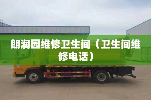 朗润园维修卫生间（卫生间维修电话）