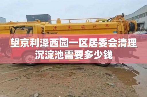 望京利泽西园一区居委会清理沉淀池需要多少钱