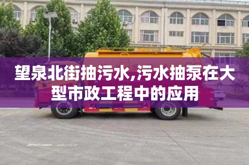 望泉北街抽污水,污水抽泵在大型市政工程中的应用