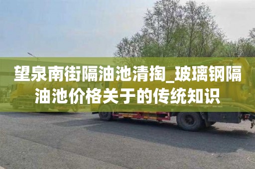 望泉南街隔油池清掏_玻璃钢隔油池价格关于的传统知识