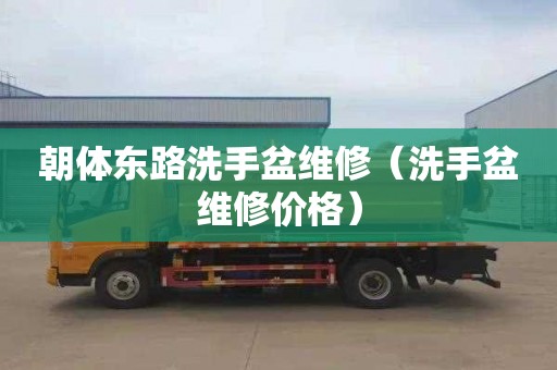 朝体东路洗手盆维修（洗手盆维修价格）