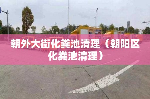 朝外大街化粪池清理（朝阳区化粪池清理）