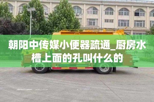 朝阳中传媒小便器疏通_厨房水槽上面的孔叫什么的