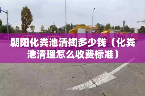 朝阳化粪池清掏多少钱（化粪池清理怎么收费标准）