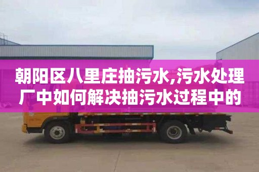 朝阳区八里庄抽污水,污水处理厂中如何解决抽污水过程中的问题