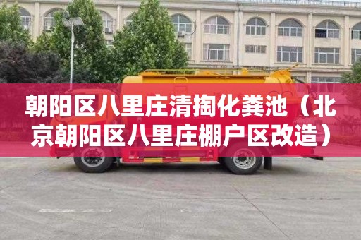 朝阳区八里庄清掏化粪池（北京朝阳区八里庄棚户区改造）