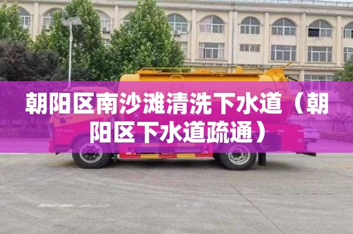 朝阳区南沙滩清洗下水道（朝阳区下水道疏通）