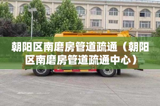 朝阳区南磨房管道疏通（朝阳区南磨房管道疏通中心）