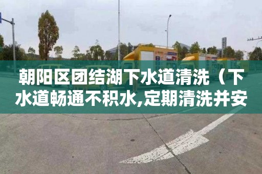 朝阳区团结湖下水道清洗（下水道畅通不积水,定期清洗并安装网眼小于）