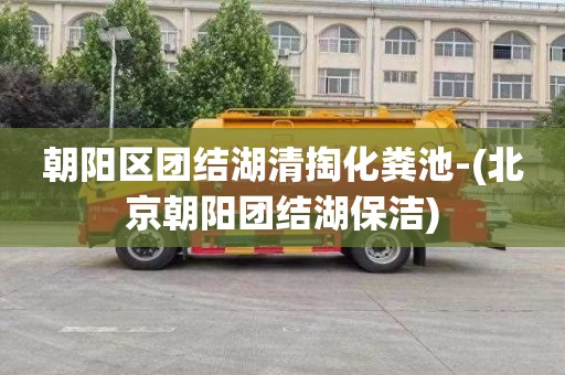 朝阳区团结湖清掏化粪池-(北京朝阳团结湖保洁)