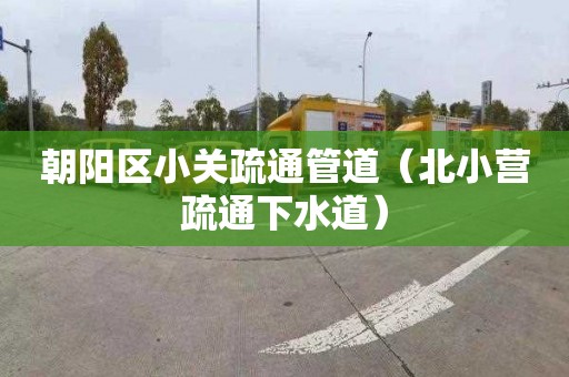 朝阳区小关疏通管道（北小营疏通下水道）