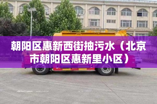 朝阳区惠新西街抽污水（北京市朝阳区惠新里小区）