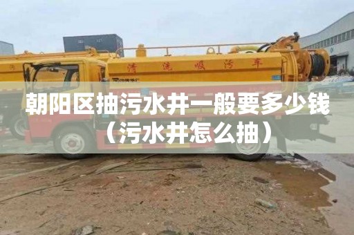 朝阳区抽污水井一般要多少钱（污水井怎么抽）
