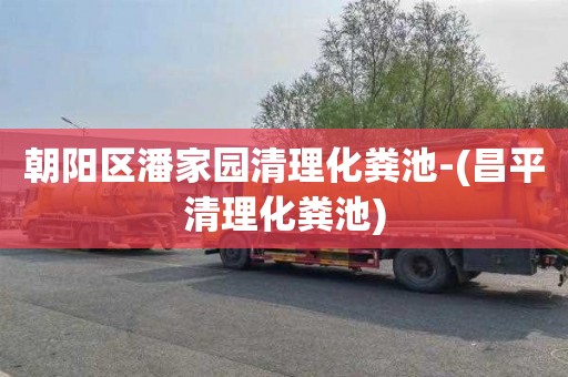 朝阳区潘家园清理化粪池-(昌平清理化粪池)