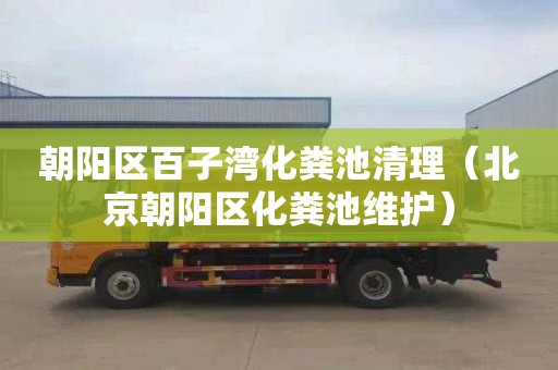 朝阳区百子湾化粪池清理（北京朝阳区化粪池维护）