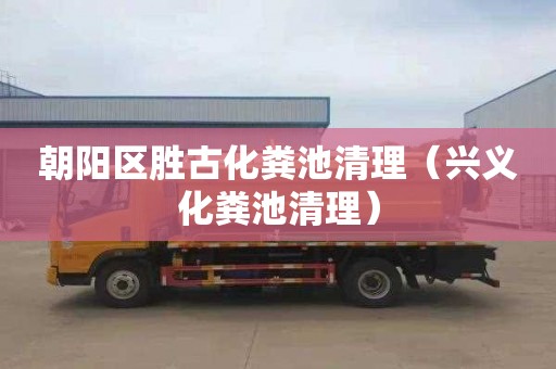 朝阳区胜古化粪池清理（兴义化粪池清理）