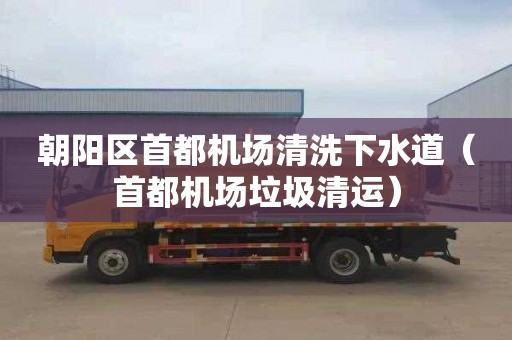 朝阳区首都机场清洗下水道（首都机场垃圾清运）