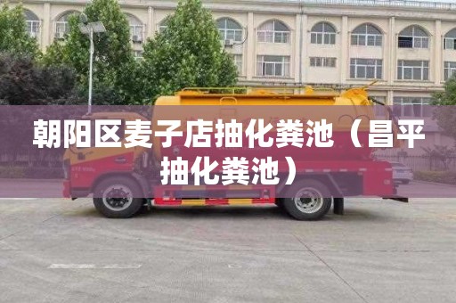 朝阳区麦子店抽化粪池（昌平抽化粪池）