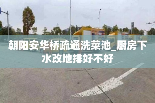 朝阳安华桥疏通洗菜池_厨房下水改地排好不好