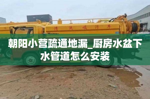 朝阳小营疏通地漏_厨房水盆下水管道怎么安装