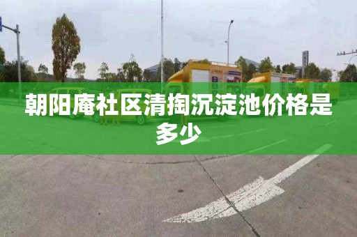朝阳庵社区清掏沉淀池价格是多少