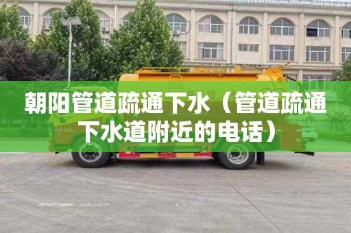 朝阳管道疏通下水（管道疏通下水道附近的电话）