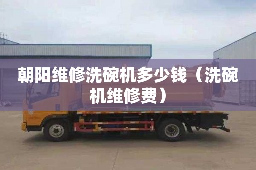 朝阳维修洗碗机多少钱（洗碗机维修费）