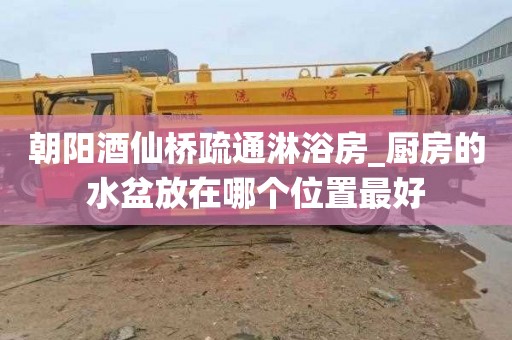 朝阳酒仙桥疏通淋浴房_厨房的水盆放在哪个位置最好
