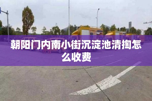 朝阳门内南小街沉淀池清掏怎么收费