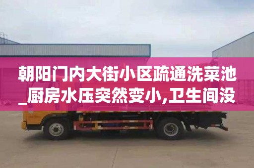 朝阳门内大街小区疏通洗菜池_厨房水压突然变小,卫生间没问题