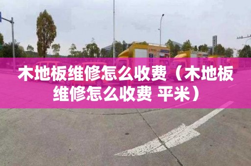 木地板维修怎么收费（木地板维修怎么收费 平米）