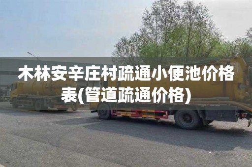 木林安辛庄村疏通小便池价格表(管道疏通价格)