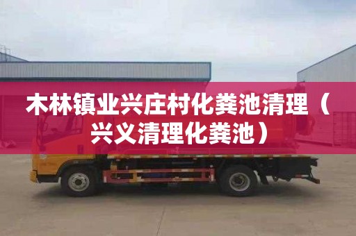 木林镇业兴庄村化粪池清理（兴义清理化粪池）