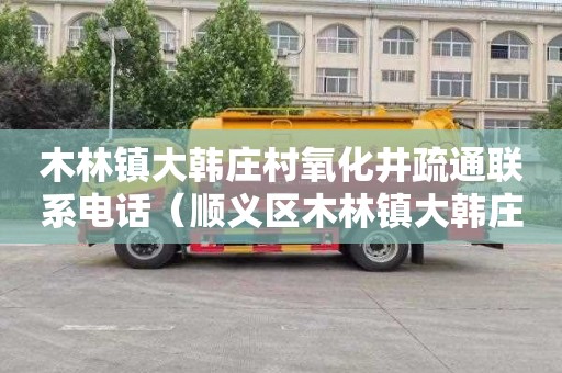 木林镇大韩庄村氧化井疏通联系电话（顺义区木林镇大韩庄村什么时候搬迁）