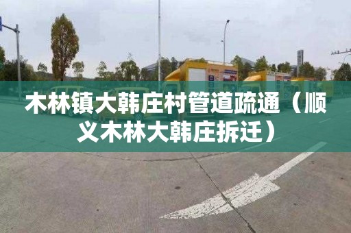 木林镇大韩庄村管道疏通（顺义木林大韩庄拆迁）