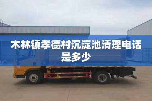 木林镇孝德村沉淀池清理电话是多少