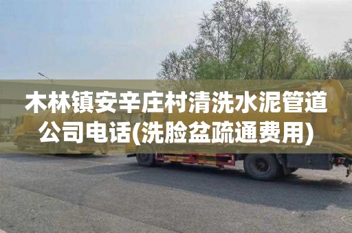 木林镇安辛庄村清洗水泥管道公司电话(洗脸盆疏通费用)