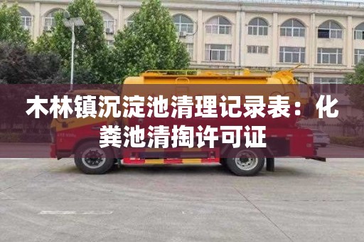 木林镇沉淀池清理记录表：化粪池清掏许可证