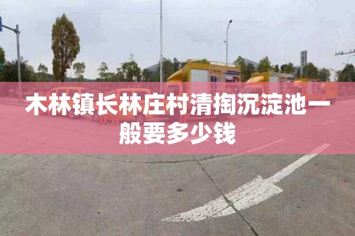木林镇长林庄村清掏沉淀池一般要多少钱