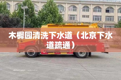 木樨园清洗下水道（北京下水道疏通）