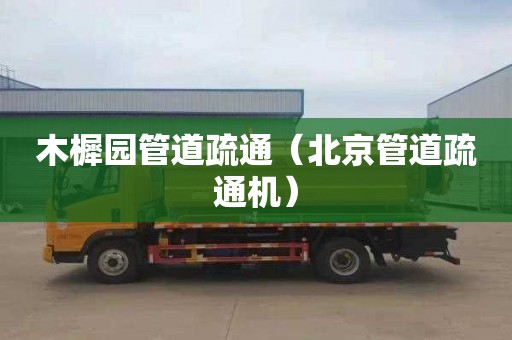 木樨园管道疏通（北京管道疏通机）