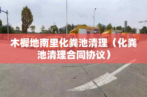 木樨地南里化粪池清理（化粪池清理合同协议）