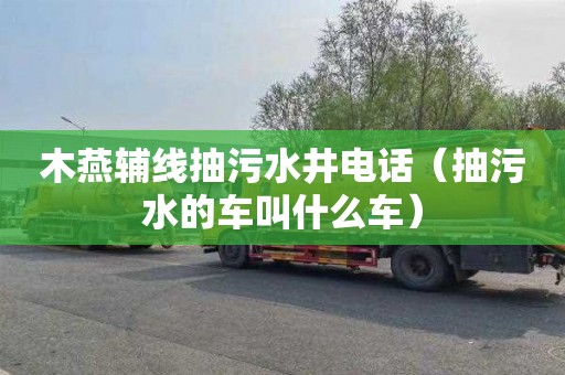 木燕辅线抽污水井电话（抽污水的车叫什么车）