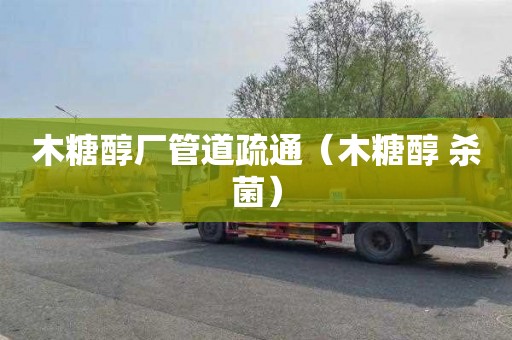 木糖醇厂管道疏通（木糖醇 杀菌）