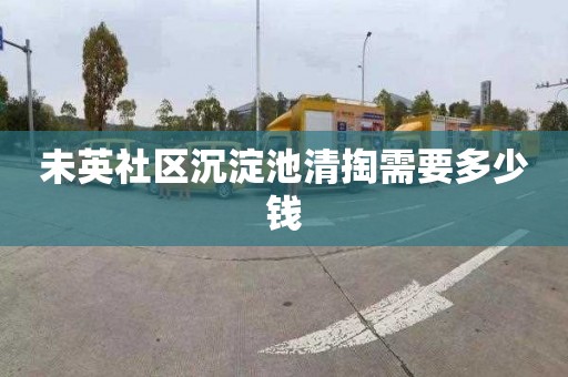 未英社区沉淀池清掏需要多少钱