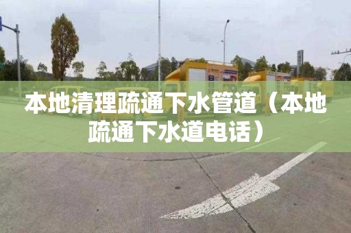 本地清理疏通下水管道（本地疏通下水道电话）