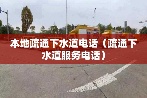 本地疏通下水道电话（疏通下水道服务电话）