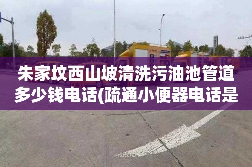 朱家坟西山坡清洗污油池管道多少钱电话(疏通小便器电话是多少)