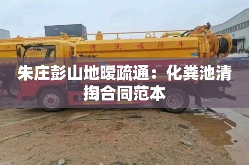 朱庄彭山地暧疏通：化粪池清掏合同范本