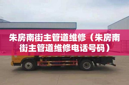 朱房南街主管道维修（朱房南街主管道维修电话号码）
